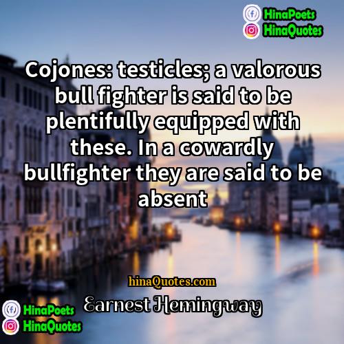 earnest hemingway Quotes | Cojones: testicles; a valorous bull fighter is